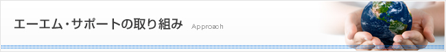 エーエム・サポートの取り組み Approach